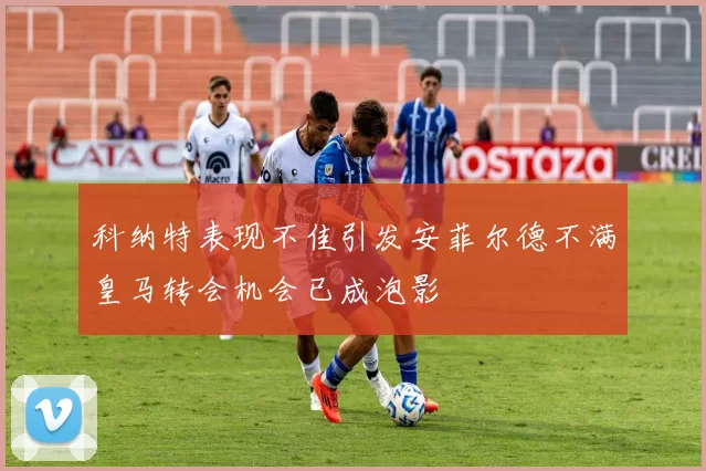 科纳特表现不佳引发安菲尔德不满皇马转会机会已成泡影