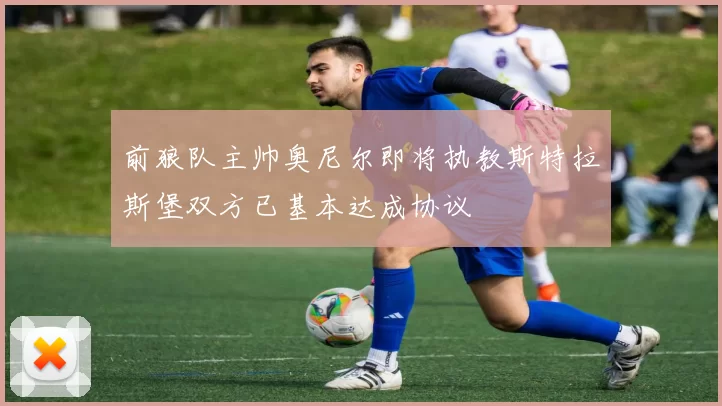 前狼队主帅奥尼尔即将执教斯特拉斯堡双方已基本达成协议