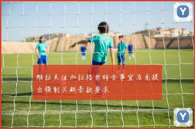 维拉关注加拉格尔转会事宜马竞提出强制买断条款要求