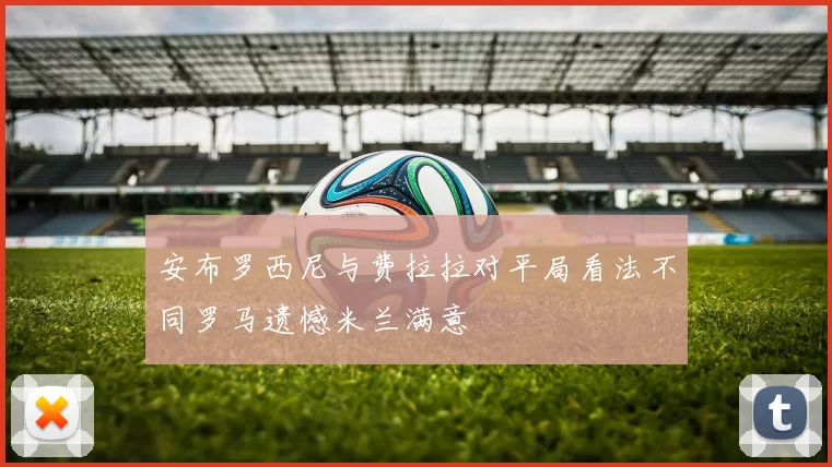 安布罗西尼与费拉拉对平局看法不同罗马遗憾米兰满意