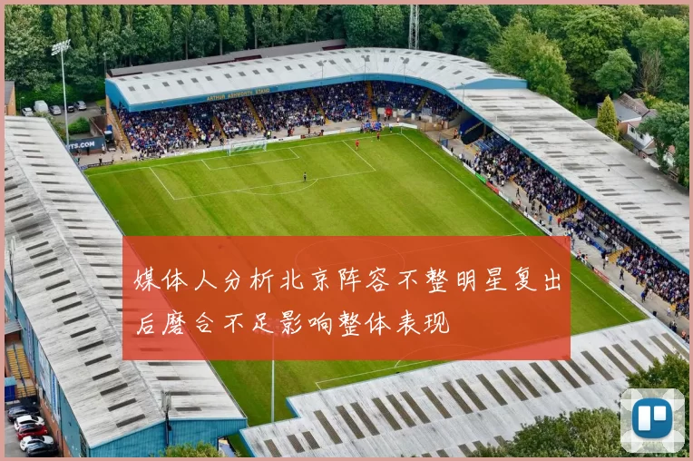 媒体人分析北京阵容不整明星复出后磨合不足影响整体表现