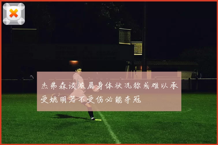 杰弗森谈浓眉身体状况称或难以承受姚明若不受伤必能夺冠