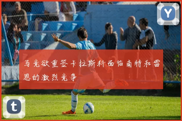 马竞欲重签卡拉斯科面临南特和雷恩的激烈竞争