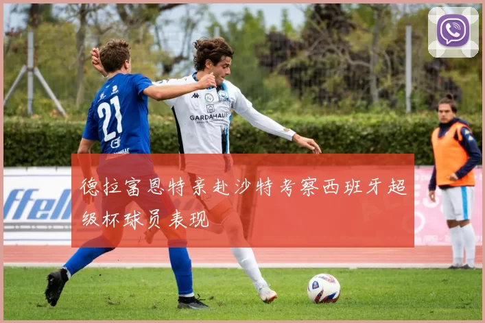 德拉富恩特亲赴沙特考察西班牙超级杯球员表现