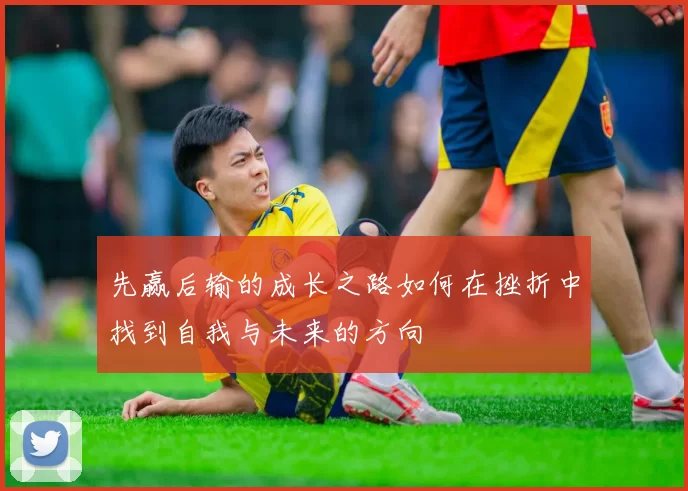 先赢后输的成长之路如何在挫折中找到自我与未来的方向